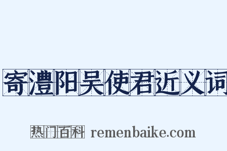 寄澧阳吴使君近义词是什么意思的图片
